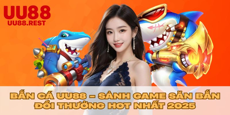 Bắn Cá UU88 - Sảnh Game Săn Bắn Đổi Thưởng Hot Nhất 2025