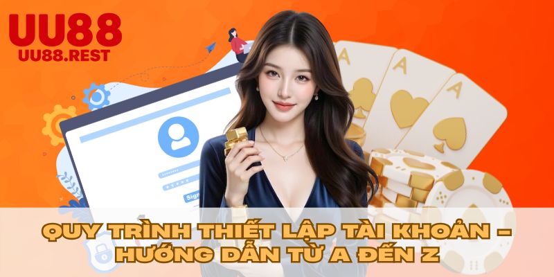 Quy trình thiết lập tài khoản - Hướng dẫn từ a đến z