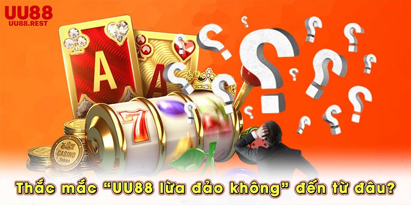 Thắc mắc UU88 lừa đảo không đến từ đâu?