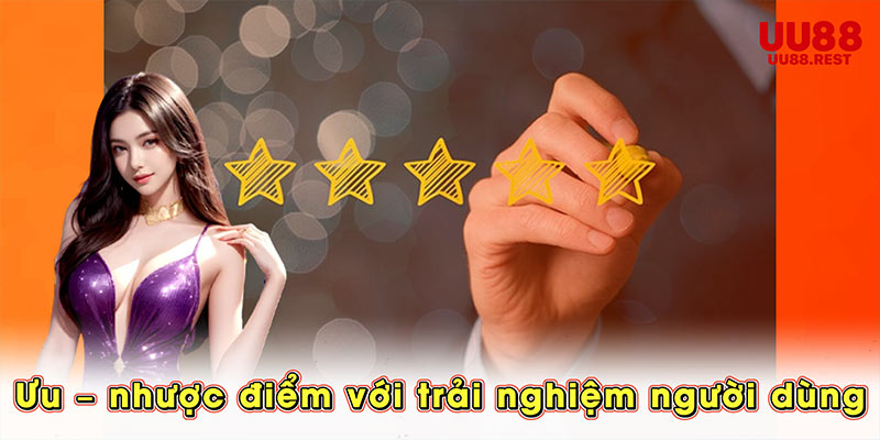 Ưu – nhược điểm với trải nghiệm người dùng