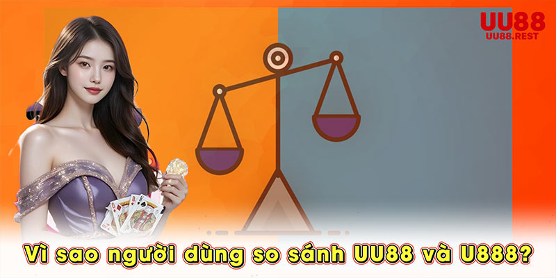 Vì sao người dùng so sánh UU88 và U888?